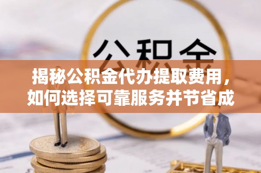 黄圃揭秘公积金代办提取费用，如何选择可靠服务并节省成本