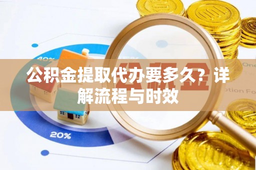 黄圃公积金提取代办要多久？详解流程与时效