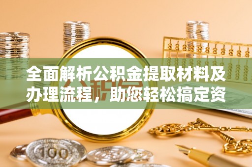 黄圃全面解析公积金提取材料及办理流程，助您轻松搞定资金提取