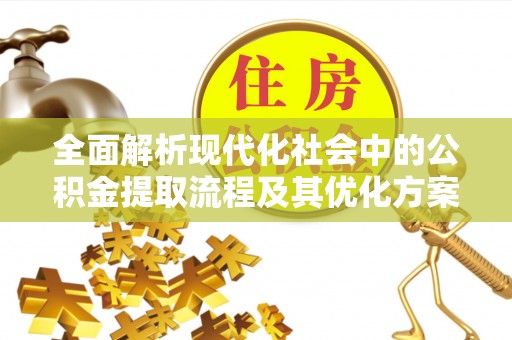 黄圃全面解析现代化社会中的公积金提取流程及其优化方案