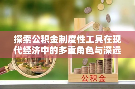 黄圃探索公积金制度性工具在现代经济中的多重角色与深远影响