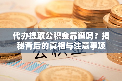 黄圃代办提取公积金靠谱吗？揭秘背后的真相与注意事项