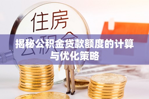 黄圃揭秘公积金贷款额度的计算与优化策略