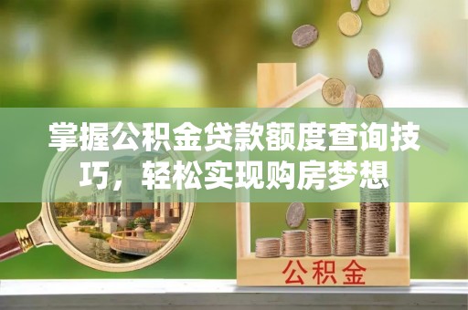黄圃掌握公积金贷款额度查询技巧，轻松实现购房梦想