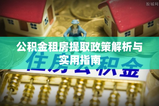 黄圃公积金租房提取政策解析与实用指南