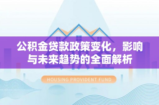 黄圃公积金贷款政策变化，影响与未来趋势的全面解析