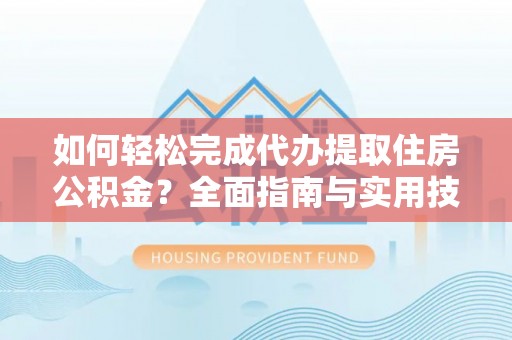 黄圃如何轻松完成代办提取住房公积金？全面指南与实用技巧