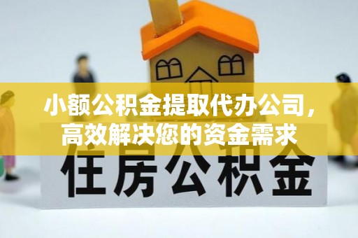 黄圃小额公积金提取代办公司，高效解决您的资金需求