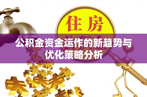 黄圃公积金资金运作的新趋势与优化策略分析