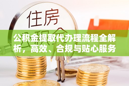 黄圃公积金提取代办理流程全解析，高效、合规与贴心服务