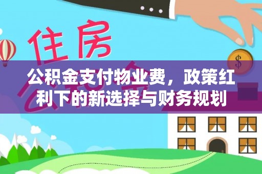 黄圃公积金支付物业费，政策红利下的新选择与财务规划