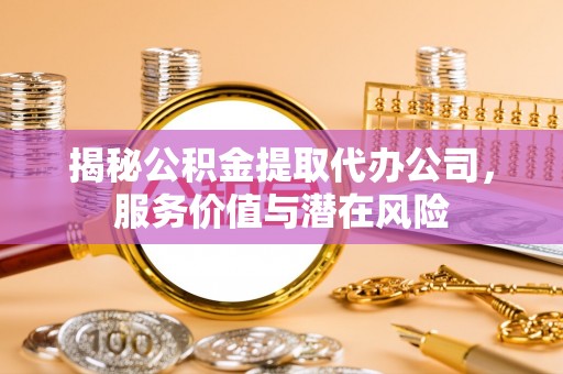黄圃揭秘公积金提取代办公司，服务价值与潜在风险