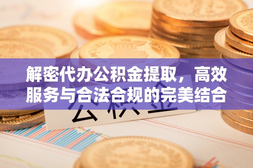 黄圃解密代办公积金提取，高效服务与合法合规的完美结合