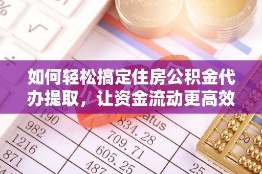 黄圃如何轻松搞定住房公积金代办提取，让资金流动更高效
