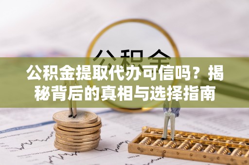 黄圃公积金提取代办可信吗？揭秘背后的真相与选择指南