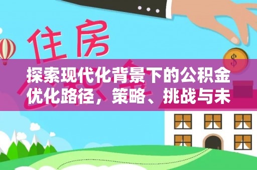 黄圃探索现代化背景下的公积金优化路径，策略、挑战与未来展望