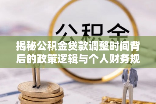 黄圃揭秘公积金贷款调整时间背后的政策逻辑与个人财务规划