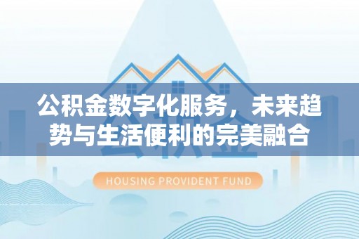 黄圃公积金数字化服务，未来趋势与生活便利的完美融合