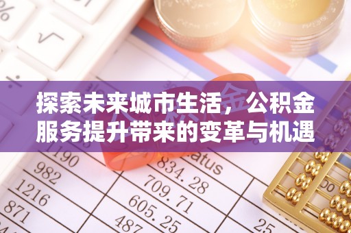 黄圃探索未来城市生活，公积金服务提升带来的变革与机遇