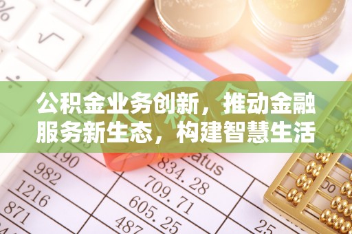 黄圃公积金业务创新，推动金融服务新生态，构建智慧生活新未来
