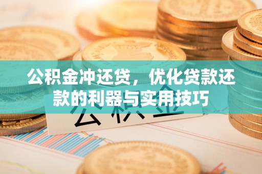 黄圃公积金冲还贷，优化贷款还款的利器与实用技巧