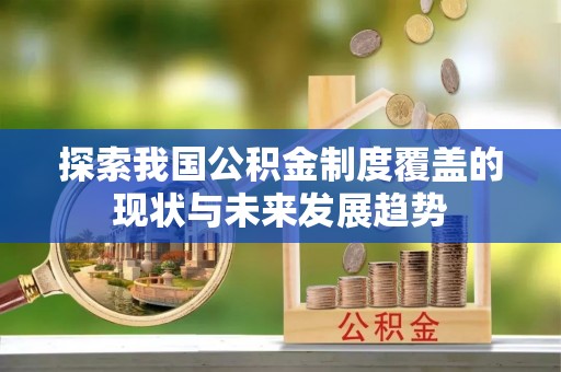 黄圃探索我国公积金制度覆盖的现状与未来发展趋势