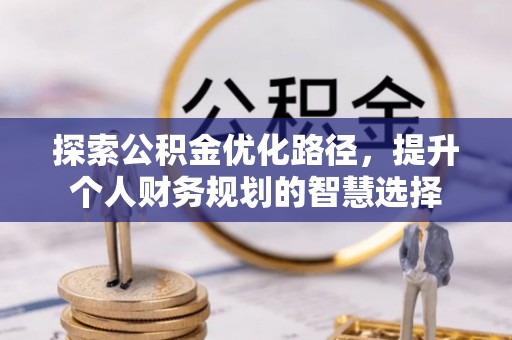 黄圃探索公积金优化路径，提升个人财务规划的智慧选择