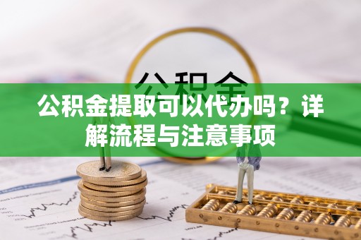 黄圃公积金提取可以代办吗？详解流程与注意事项
