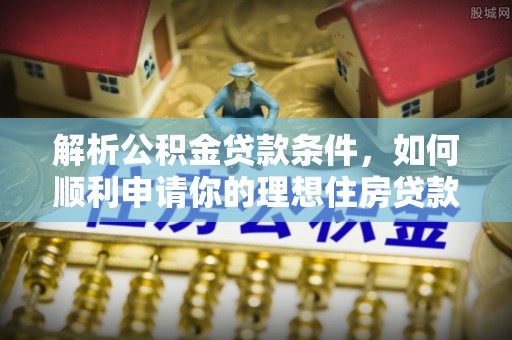 黄圃解析公积金贷款条件，如何顺利申请你的理想住房贷款