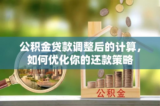黄圃公积金贷款调整后的计算，如何优化你的还款策略