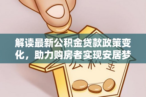 黄圃解读最新公积金贷款政策变化，助力购房者实现安居梦想