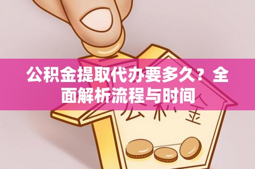 黄圃公积金提取代办要多久？全面解析流程与时间