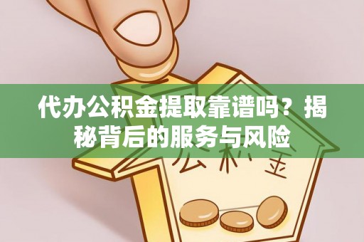 黄圃代办公积金提取靠谱吗？揭秘背后的服务与风险