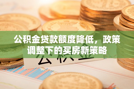 黄圃公积金贷款额度降低，政策调整下的买房新策略