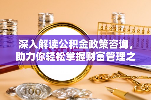 黄圃深入解读公积金政策咨询，助力你轻松掌握财富管理之道