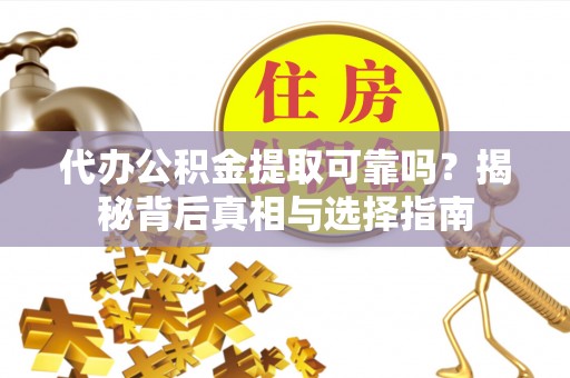 黄圃代办公积金提取可靠吗？揭秘背后真相与选择指南