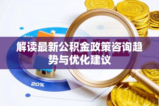 黄圃解读最新公积金政策咨询趋势与优化建议