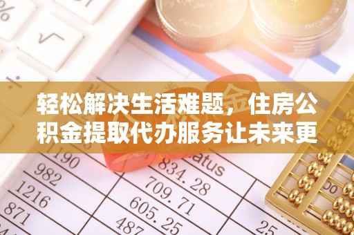 黄圃轻松解决生活难题，住房公积金提取代办服务让未来更安心