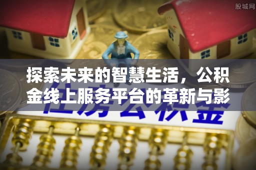 黄圃探索未来的智慧生活，公积金线上服务平台的革新与影响