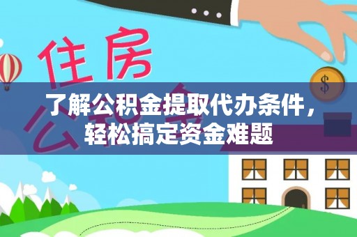 黄圃了解公积金提取代办条件，轻松搞定资金难题