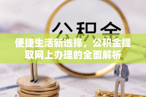 黄圃便捷生活新选择，公积金提取网上办理的全面解析