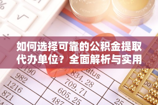 黄圃如何选择可靠的公积金提取代办单位？全面解析与实用建议