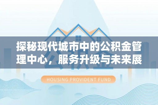 黄圃探秘现代城市中的公积金管理中心，服务升级与未来展望