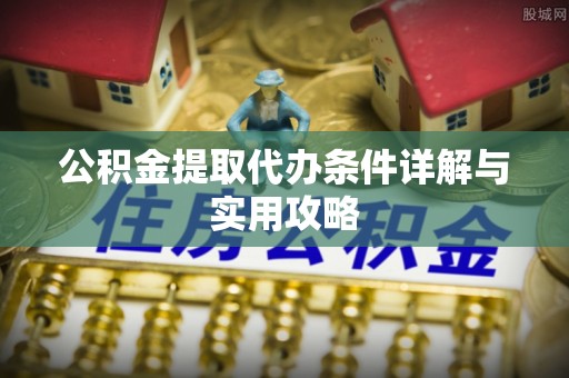 黄圃公积金提取代办条件详解与实用攻略