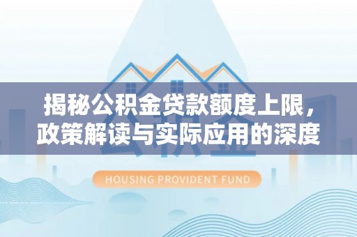 黄圃揭秘公积金贷款额度上限，政策解读与实际应用的深度分析