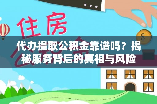 黄圃代办提取公积金靠谱吗？揭秘服务背后的真相与风险