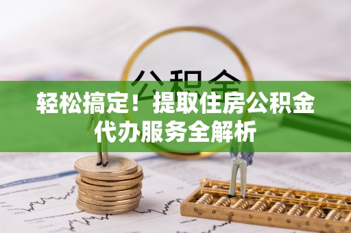 黄圃轻松搞定！提取住房公积金代办服务全解析