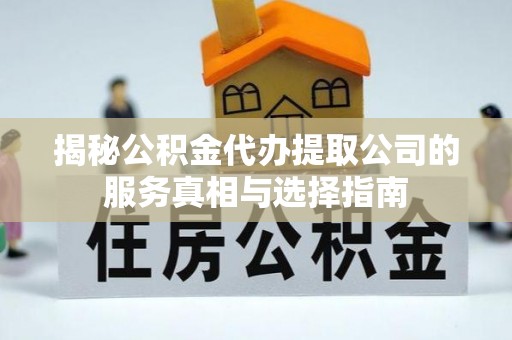 黄圃揭秘公积金代办提取公司的服务真相与选择指南