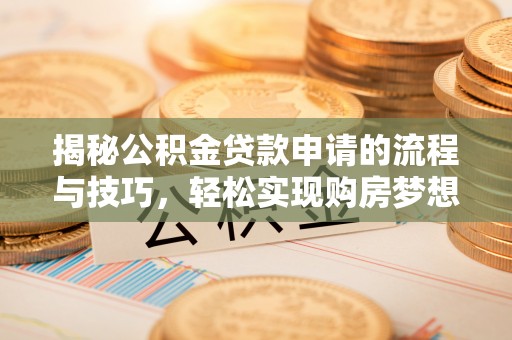 黄圃揭秘公积金贷款申请的流程与技巧，轻松实现购房梦想