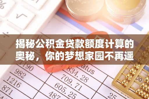 黄圃揭秘公积金贷款额度计算的奥秘，你的梦想家园不再遥不可及